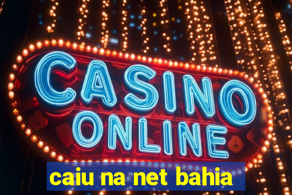 caiu na net bahia